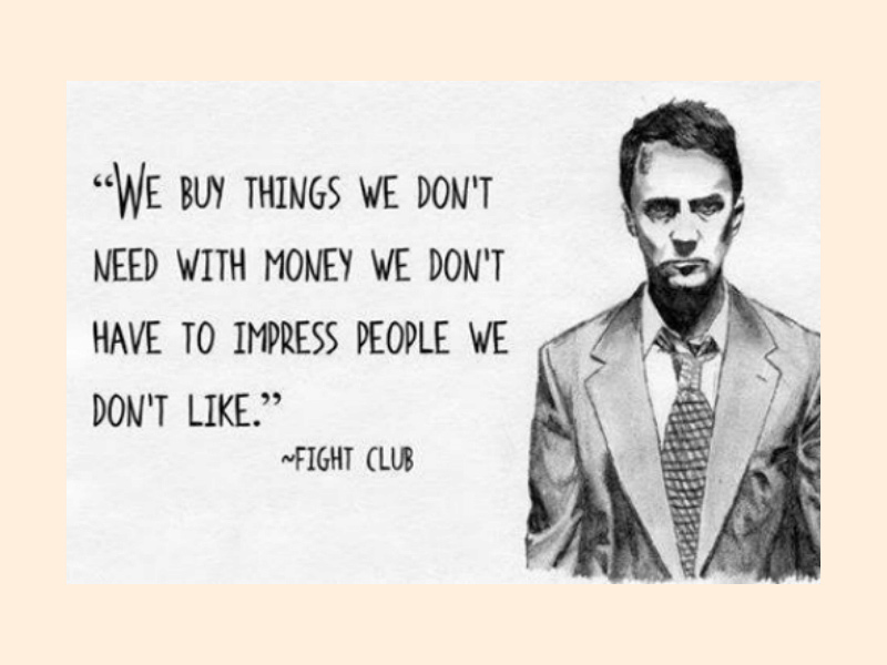 A quote from the movie Fight Club (1999) that reads We buy things we don't need with money we don't have to impress people we don't like.